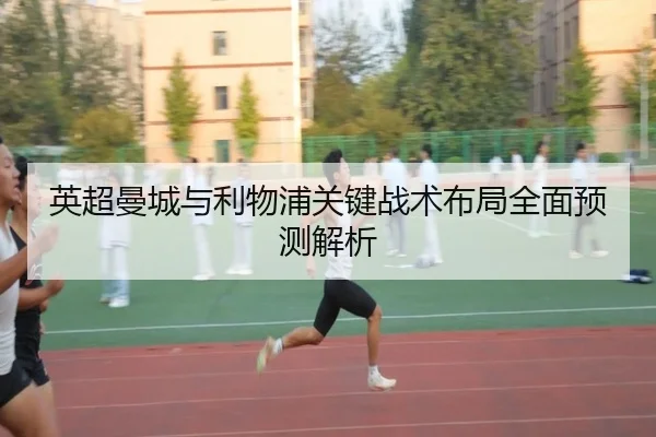 英超曼城与利物浦关键战术布局全面预测解析